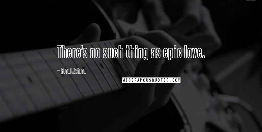 Brodi Ashton Quotes: There's no such thing as epic love.