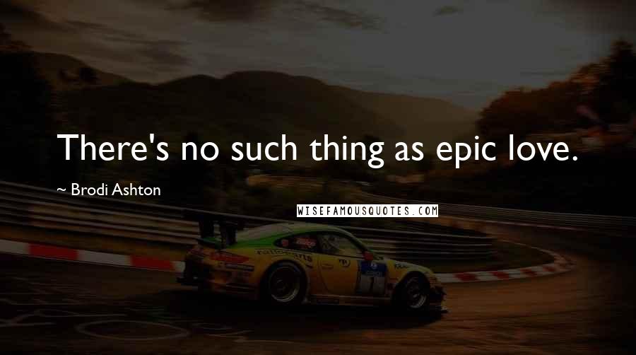 Brodi Ashton Quotes: There's no such thing as epic love.
