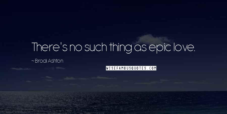 Brodi Ashton Quotes: There's no such thing as epic love.