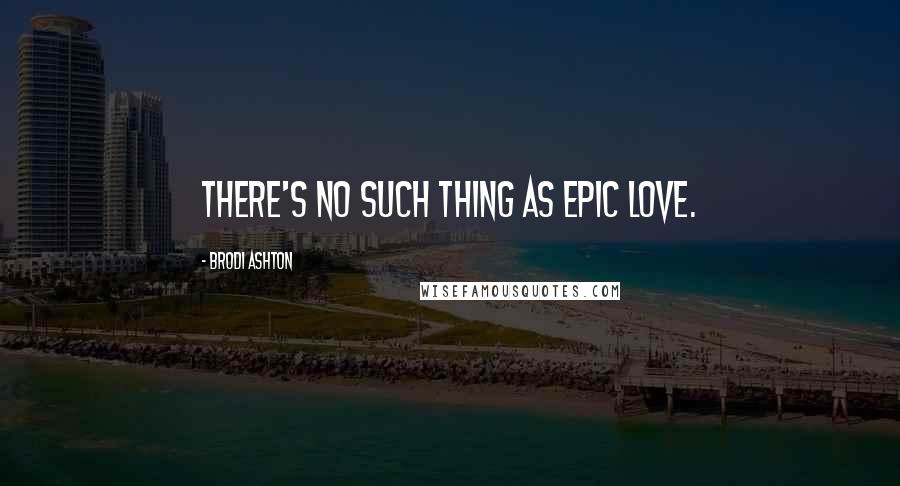 Brodi Ashton Quotes: There's no such thing as epic love.