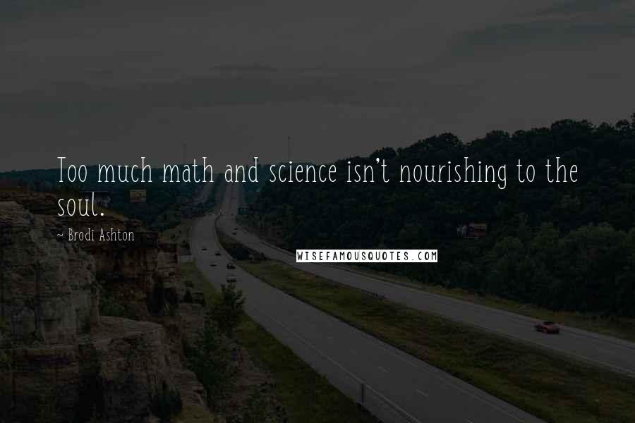 Brodi Ashton Quotes: Too much math and science isn't nourishing to the soul.