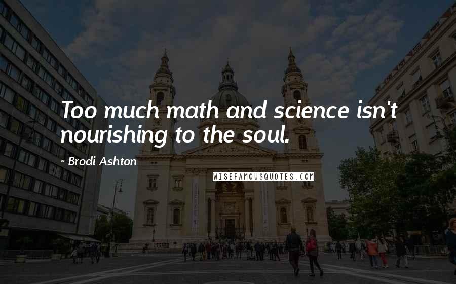 Brodi Ashton Quotes: Too much math and science isn't nourishing to the soul.