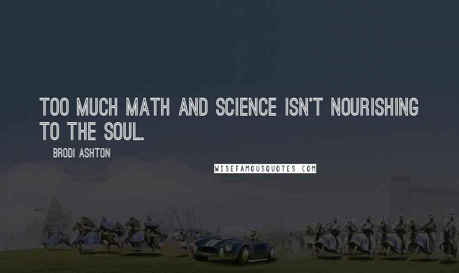 Brodi Ashton Quotes: Too much math and science isn't nourishing to the soul.