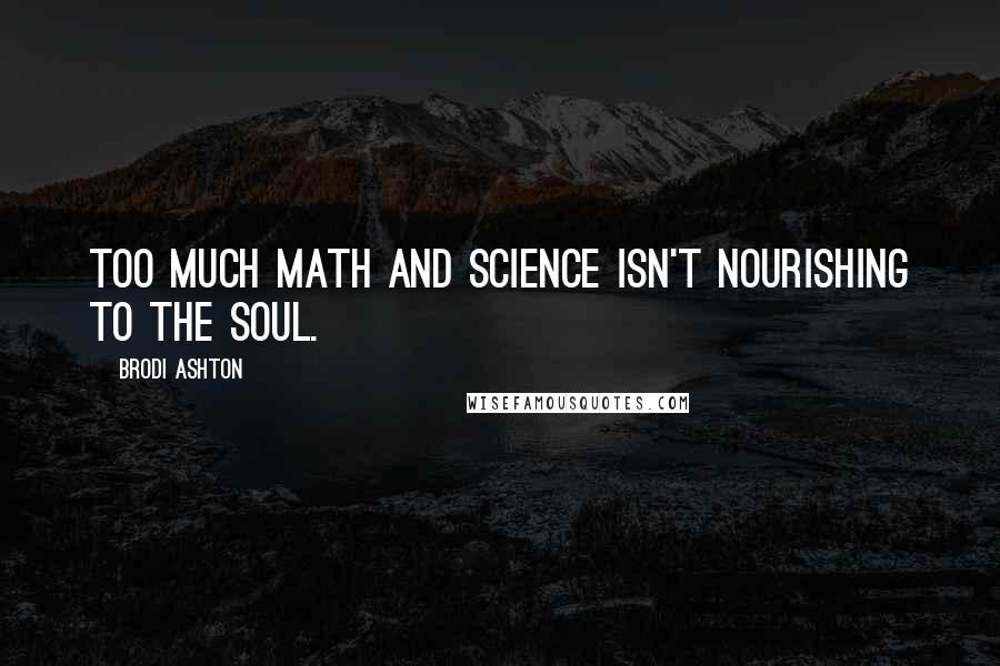 Brodi Ashton Quotes: Too much math and science isn't nourishing to the soul.