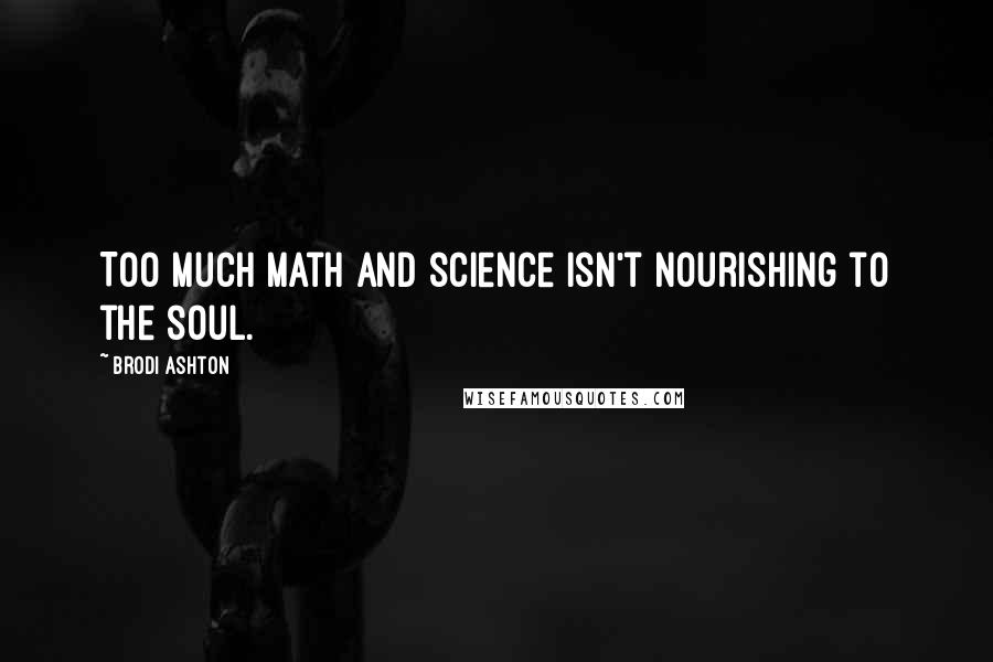 Brodi Ashton Quotes: Too much math and science isn't nourishing to the soul.