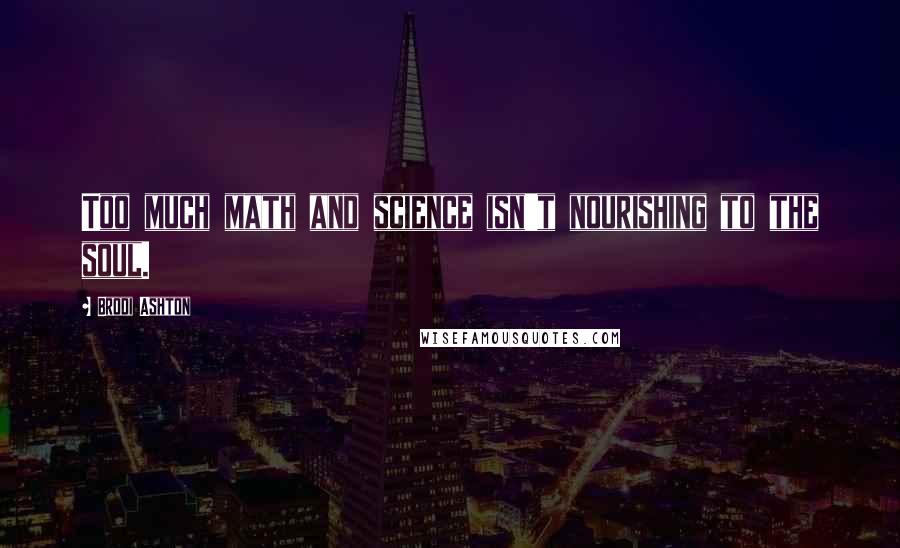 Brodi Ashton Quotes: Too much math and science isn't nourishing to the soul.