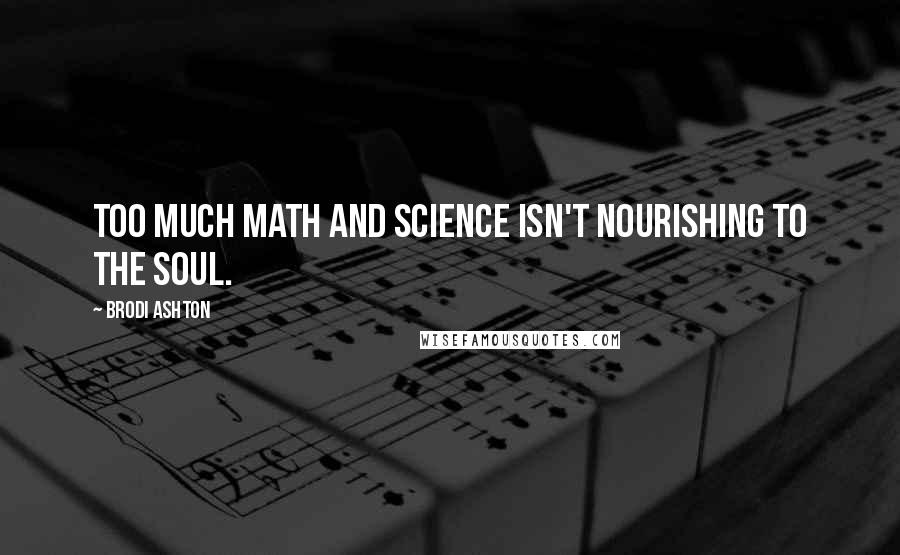 Brodi Ashton Quotes: Too much math and science isn't nourishing to the soul.