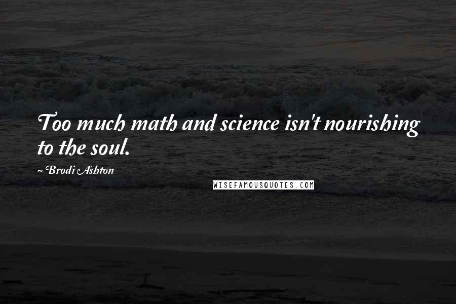 Brodi Ashton Quotes: Too much math and science isn't nourishing to the soul.