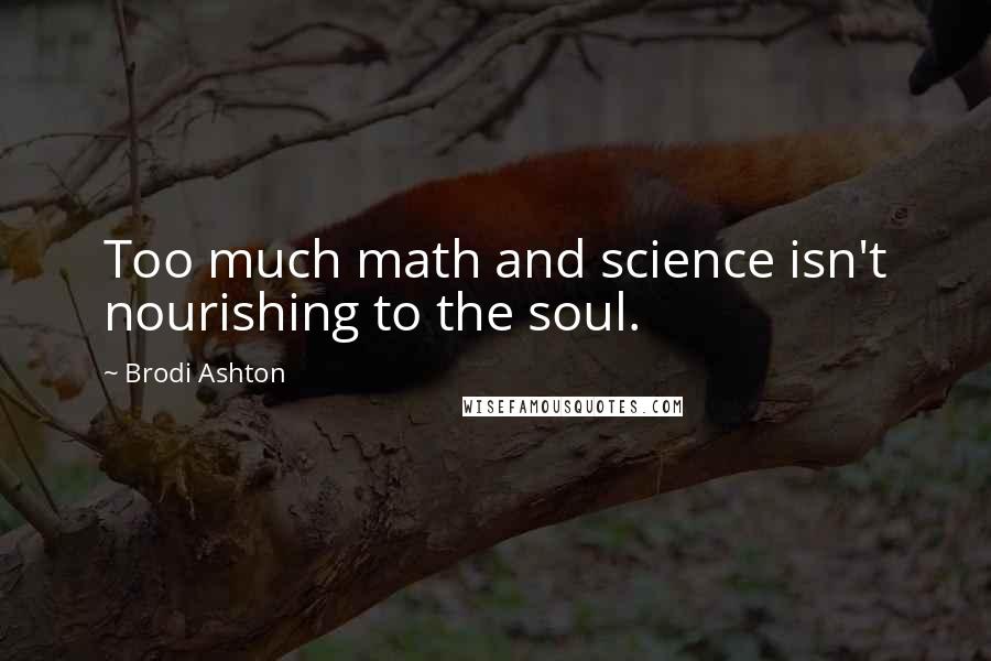 Brodi Ashton Quotes: Too much math and science isn't nourishing to the soul.