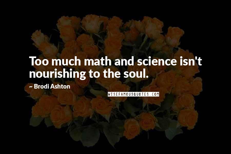 Brodi Ashton Quotes: Too much math and science isn't nourishing to the soul.