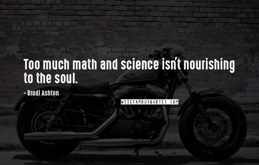 Brodi Ashton Quotes: Too much math and science isn't nourishing to the soul.