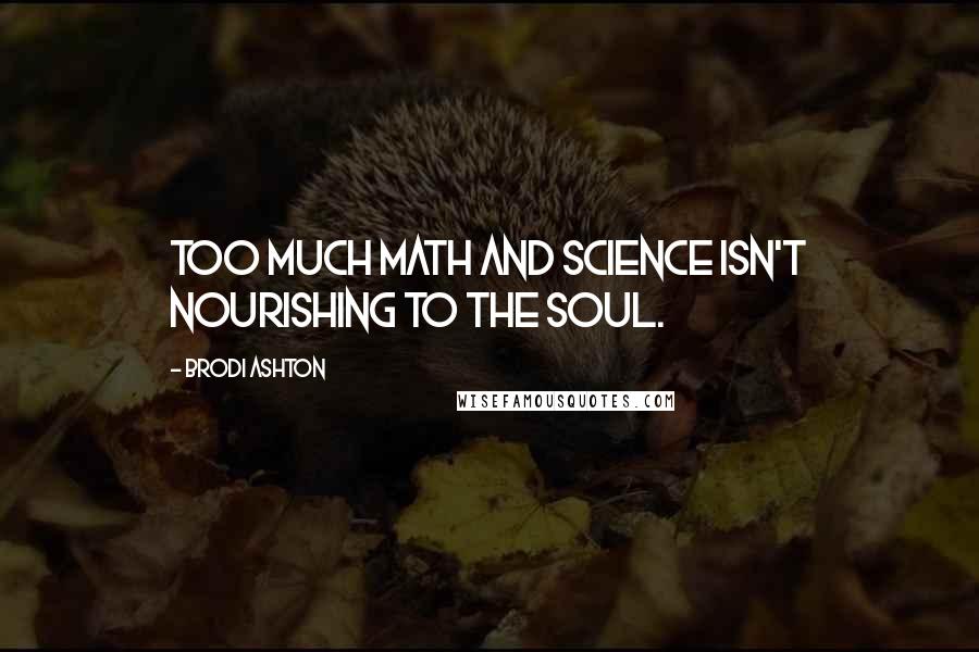 Brodi Ashton Quotes: Too much math and science isn't nourishing to the soul.