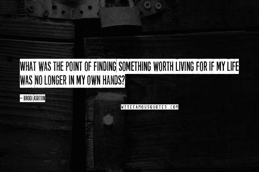 Brodi Ashton Quotes: What was the point of finding something worth living for if my life was no longer in my own hands?