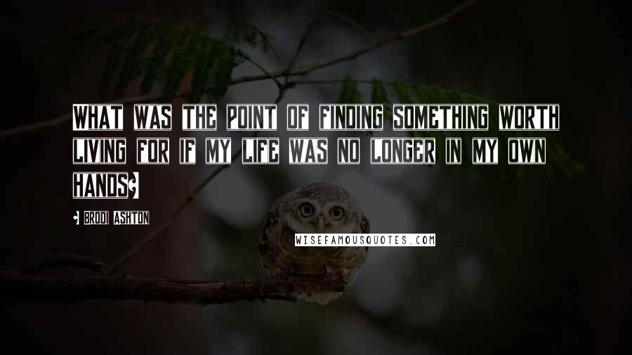 Brodi Ashton Quotes: What was the point of finding something worth living for if my life was no longer in my own hands?