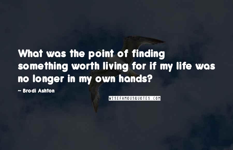 Brodi Ashton Quotes: What was the point of finding something worth living for if my life was no longer in my own hands?