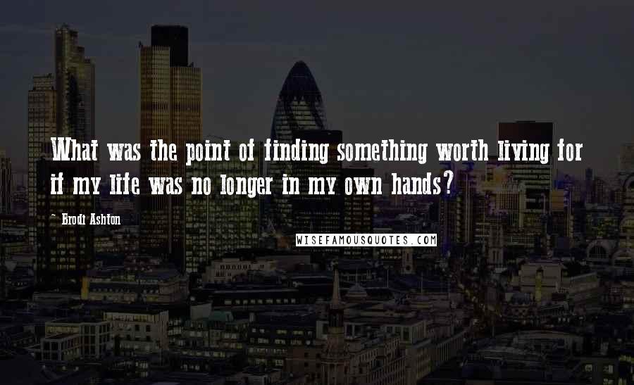 Brodi Ashton Quotes: What was the point of finding something worth living for if my life was no longer in my own hands?