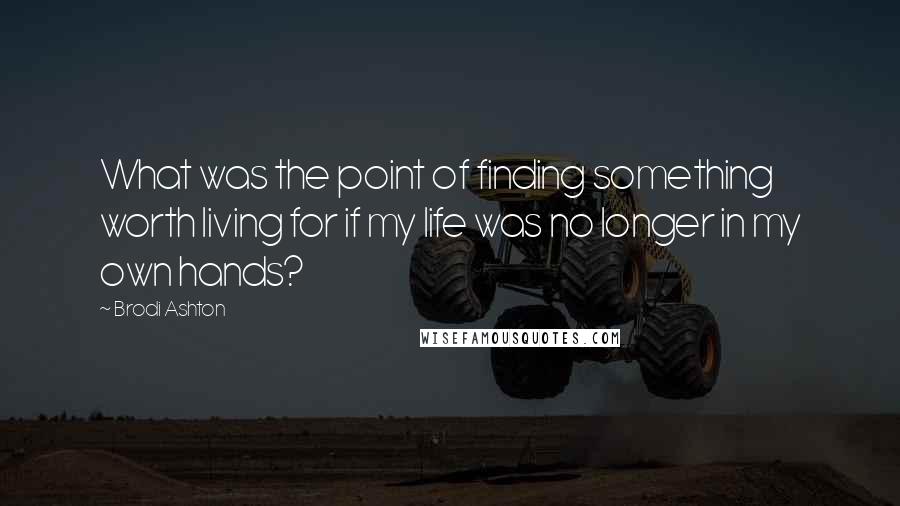 Brodi Ashton Quotes: What was the point of finding something worth living for if my life was no longer in my own hands?