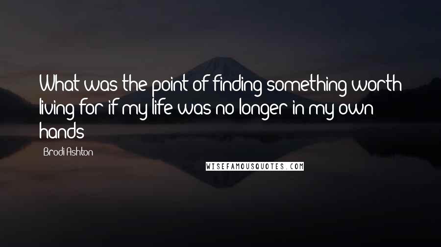 Brodi Ashton Quotes: What was the point of finding something worth living for if my life was no longer in my own hands?