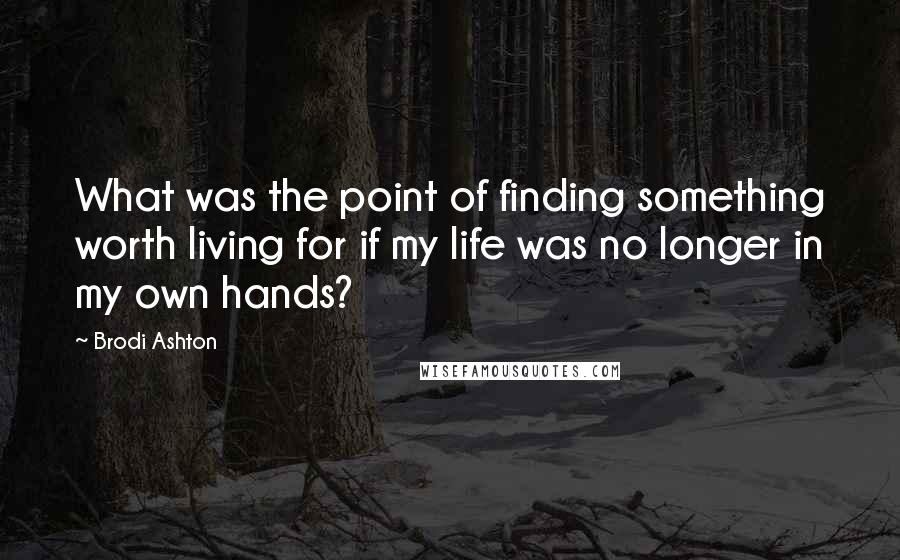 Brodi Ashton Quotes: What was the point of finding something worth living for if my life was no longer in my own hands?