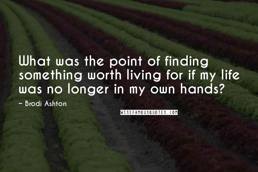 Brodi Ashton Quotes: What was the point of finding something worth living for if my life was no longer in my own hands?