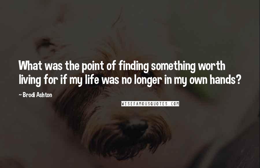 Brodi Ashton Quotes: What was the point of finding something worth living for if my life was no longer in my own hands?