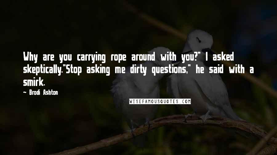 Brodi Ashton Quotes: Why are you carrying rope around with you?" I asked skeptically."Stop asking me dirty questions," he said with a smirk.