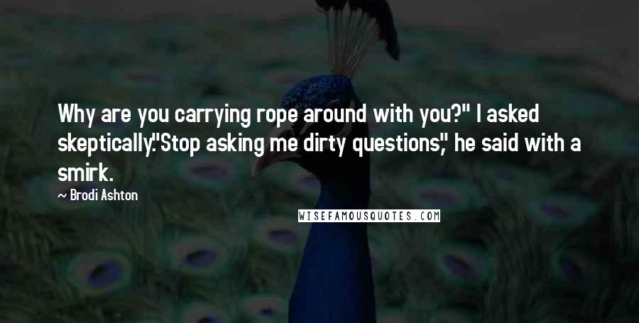 Brodi Ashton Quotes: Why are you carrying rope around with you?" I asked skeptically."Stop asking me dirty questions," he said with a smirk.