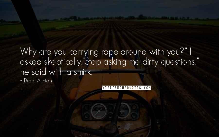 Brodi Ashton Quotes: Why are you carrying rope around with you?" I asked skeptically."Stop asking me dirty questions," he said with a smirk.