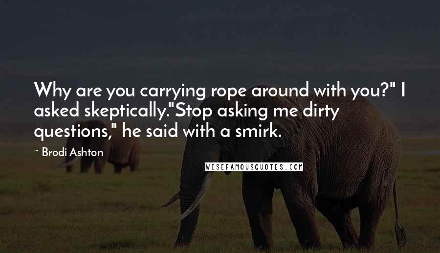 Brodi Ashton Quotes: Why are you carrying rope around with you?" I asked skeptically."Stop asking me dirty questions," he said with a smirk.