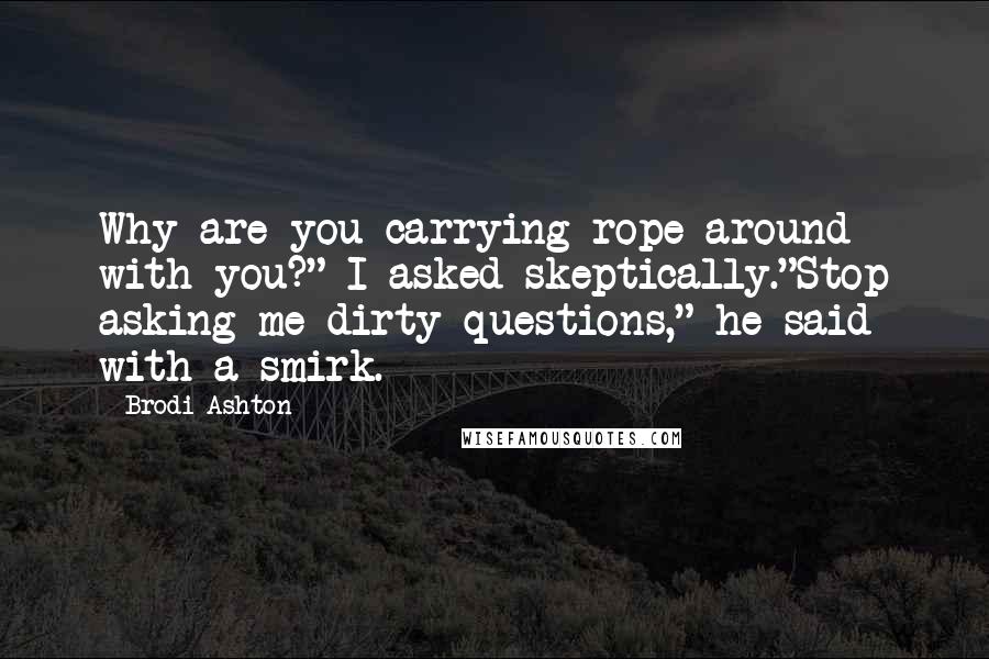 Brodi Ashton Quotes: Why are you carrying rope around with you?" I asked skeptically."Stop asking me dirty questions," he said with a smirk.