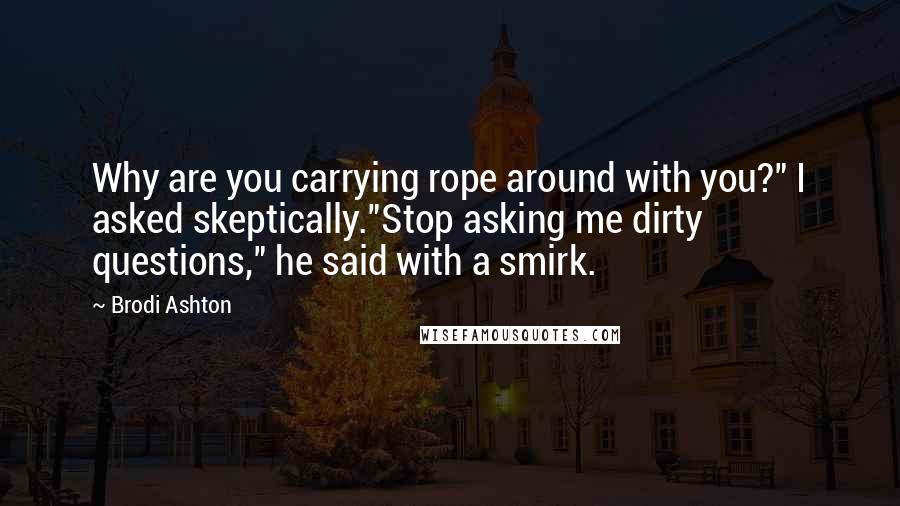 Brodi Ashton Quotes: Why are you carrying rope around with you?" I asked skeptically."Stop asking me dirty questions," he said with a smirk.