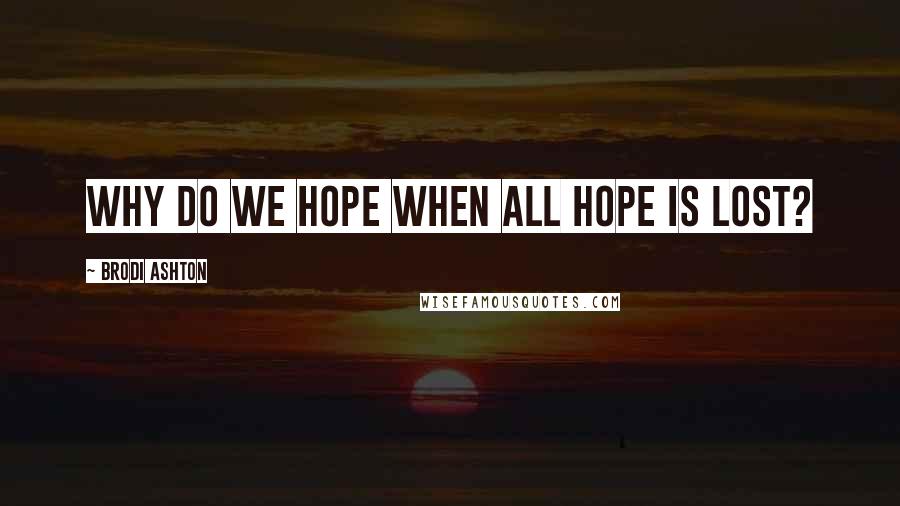 Brodi Ashton Quotes: Why do we hope when all hope is lost?