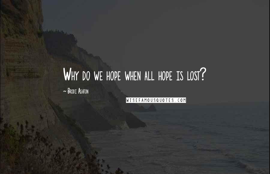 Brodi Ashton Quotes: Why do we hope when all hope is lost?
