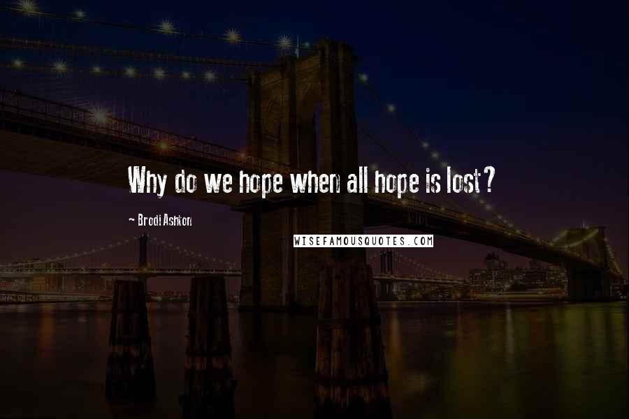 Brodi Ashton Quotes: Why do we hope when all hope is lost?