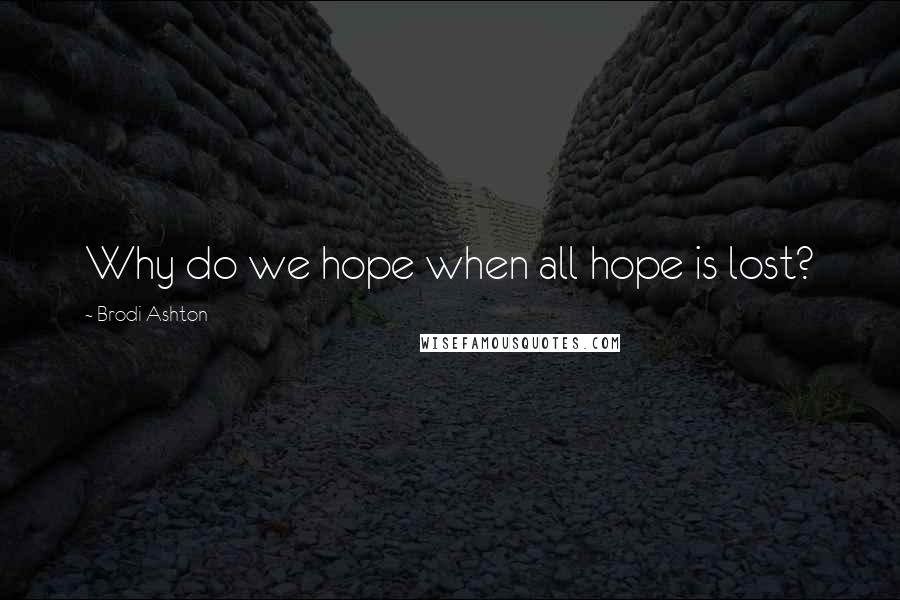 Brodi Ashton Quotes: Why do we hope when all hope is lost?