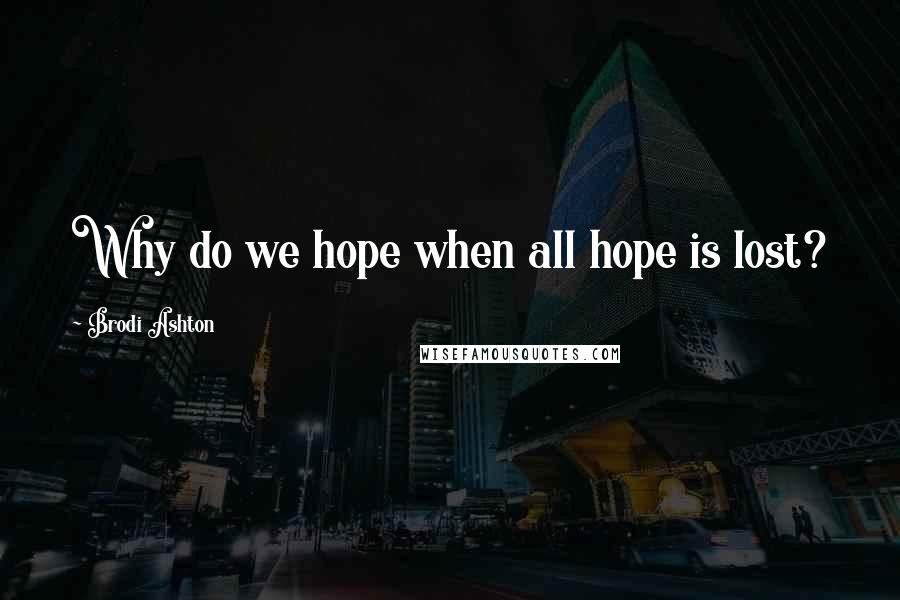 Brodi Ashton Quotes: Why do we hope when all hope is lost?