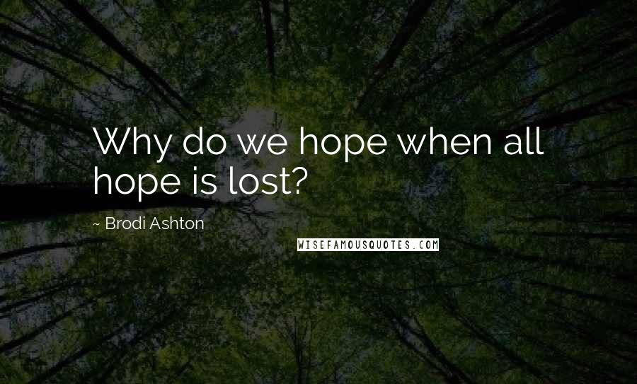 Brodi Ashton Quotes: Why do we hope when all hope is lost?