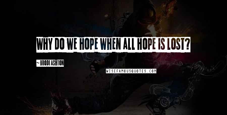 Brodi Ashton Quotes: Why do we hope when all hope is lost?