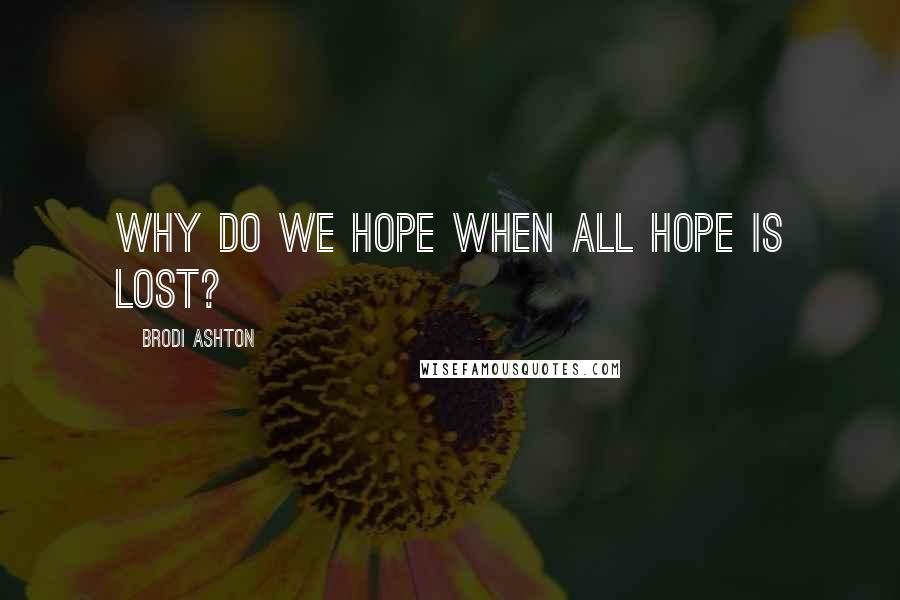 Brodi Ashton Quotes: Why do we hope when all hope is lost?