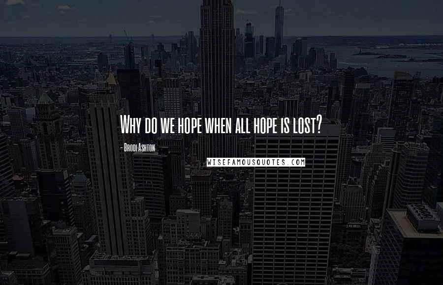 Brodi Ashton Quotes: Why do we hope when all hope is lost?
