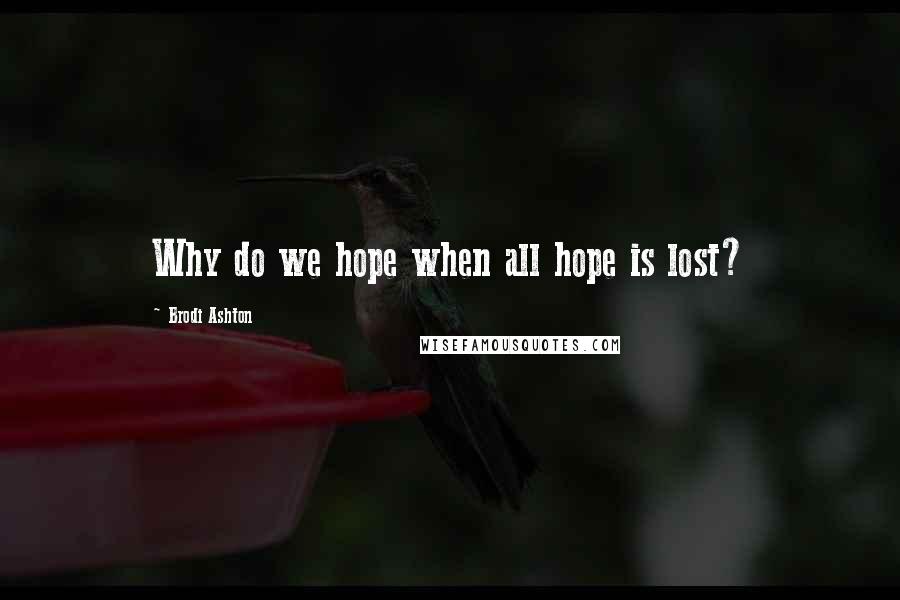 Brodi Ashton Quotes: Why do we hope when all hope is lost?