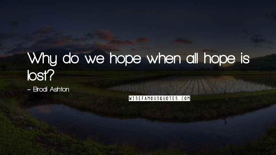 Brodi Ashton Quotes: Why do we hope when all hope is lost?