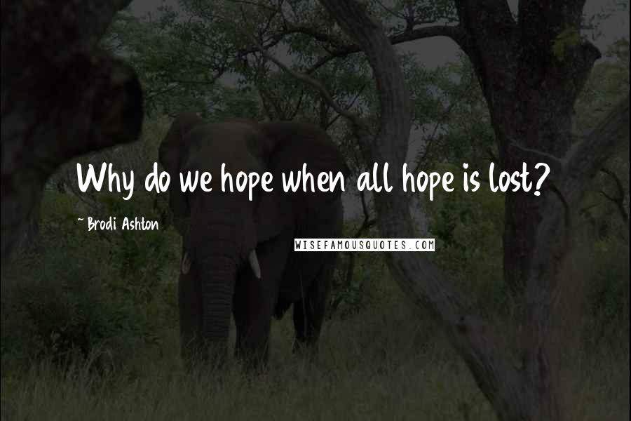 Brodi Ashton Quotes: Why do we hope when all hope is lost?