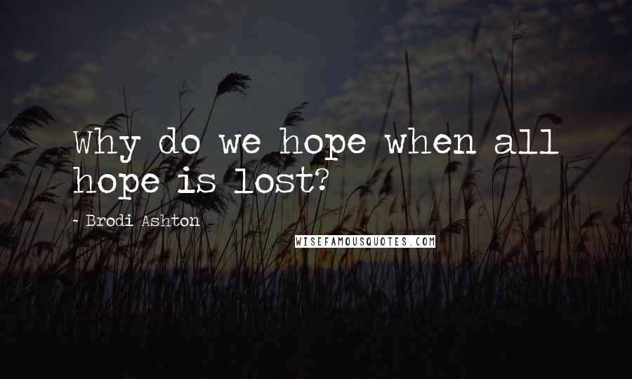 Brodi Ashton Quotes: Why do we hope when all hope is lost?