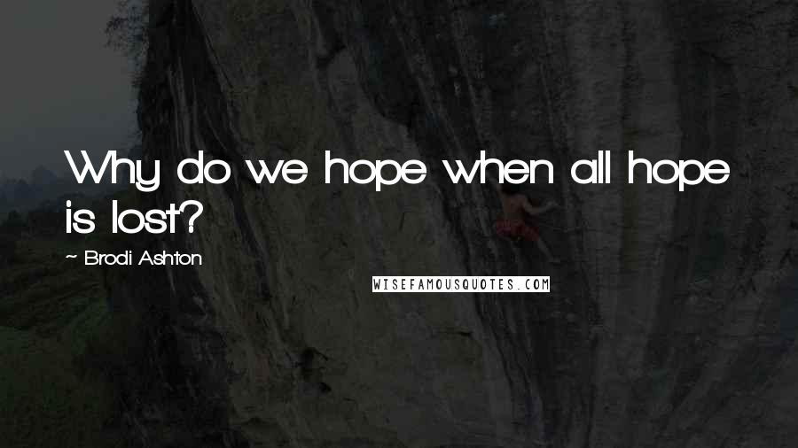 Brodi Ashton Quotes: Why do we hope when all hope is lost?