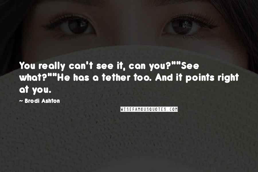Brodi Ashton Quotes: You really can't see it, can you?""See what?""He has a tether too. And it points right at you.