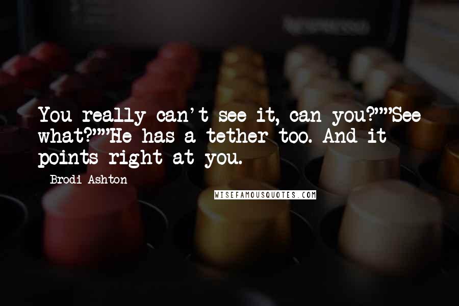 Brodi Ashton Quotes: You really can't see it, can you?""See what?""He has a tether too. And it points right at you.