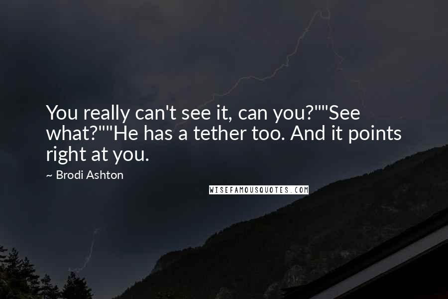 Brodi Ashton Quotes: You really can't see it, can you?""See what?""He has a tether too. And it points right at you.