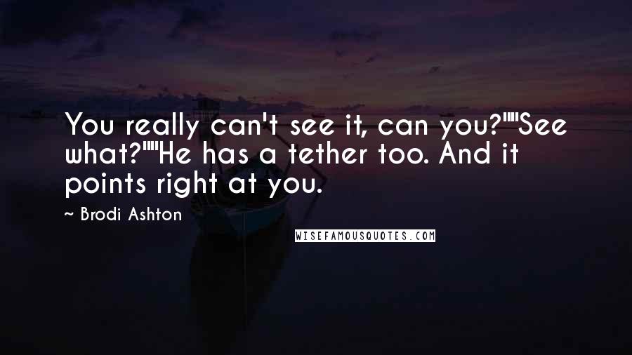Brodi Ashton Quotes: You really can't see it, can you?""See what?""He has a tether too. And it points right at you.