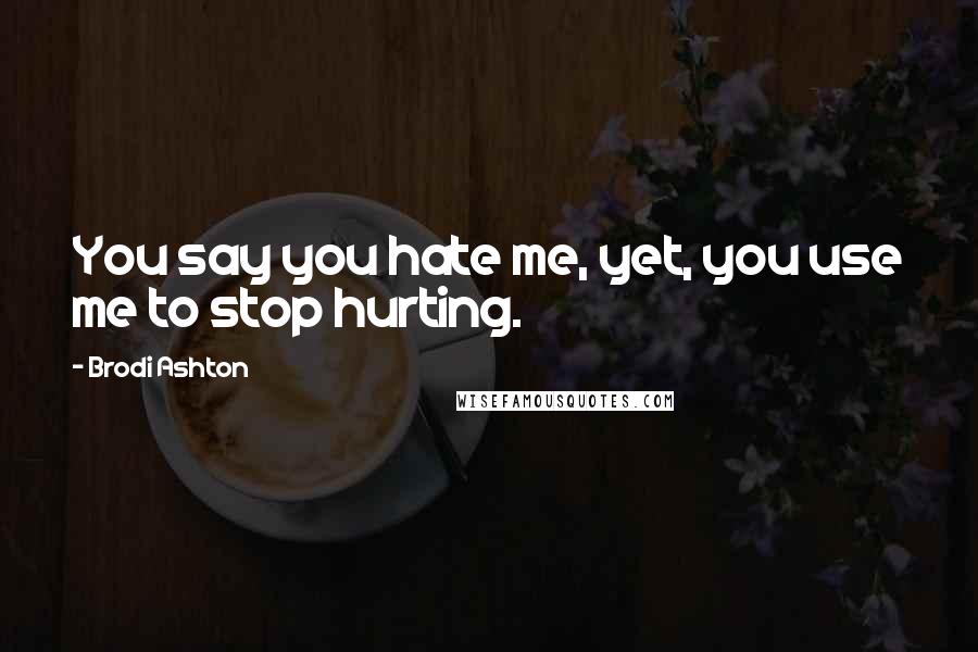 Brodi Ashton Quotes: You say you hate me, yet, you use me to stop hurting.